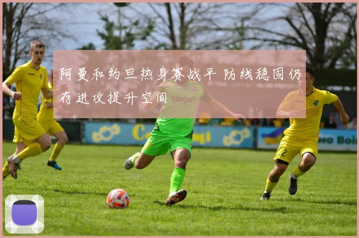 阿曼和约旦热身赛战平 防线稳固仍存进攻提升空间