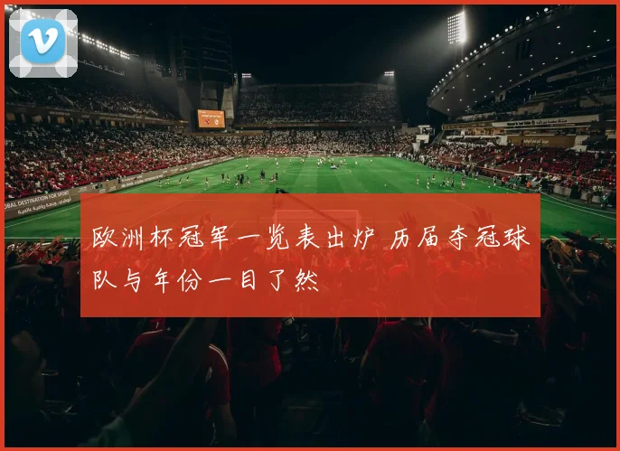 欧洲杯冠军一览表出炉 历届夺冠球队与年份一目了然