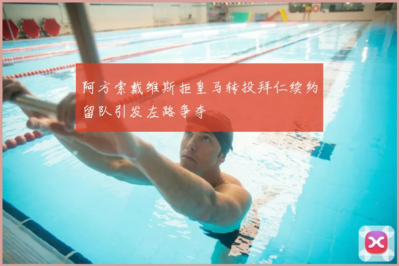 阿方索戴维斯拒皇马转投拜仁续约留队引发左路争夺