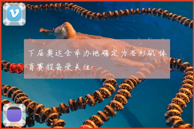 下届奥运会举办地确定为洛杉矶 体育赛程备受关注