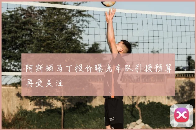 阿斯顿马丁报价曝光车队引援预算再受关注