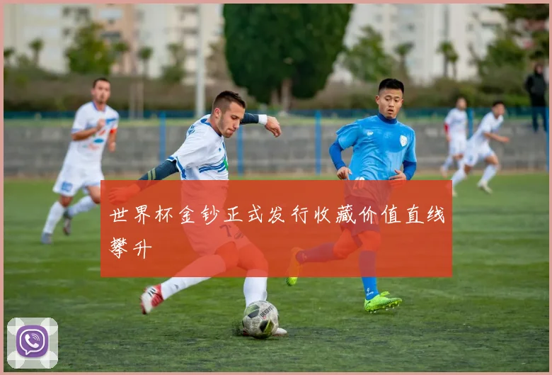 世界杯金钞正式发行收藏价值直线攀升