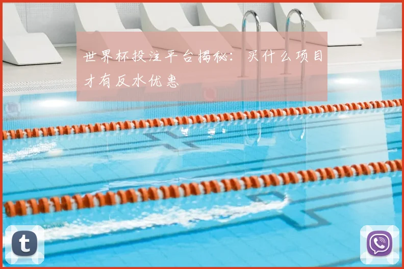 世界杯投注平台揭秘:买什么项目才有反水优惠