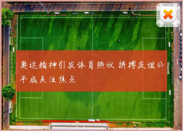 奥运精神引发体育热议 拼搏友谊公平成关注焦点