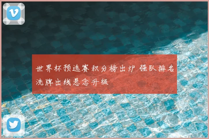 世界杯预选赛积分榜出炉 强队排名洗牌出线悬念升级