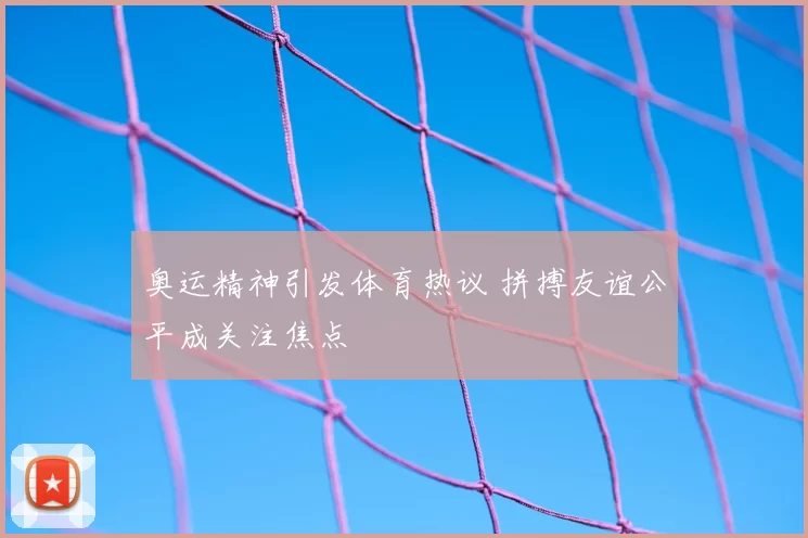 奥运精神引发体育热议 拼搏友谊公平成关注焦点