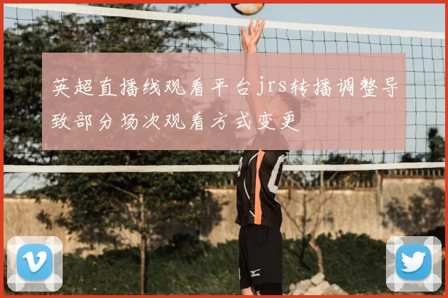 英超直播线观看平台jrs转播调整导致部分场次观看方式变更