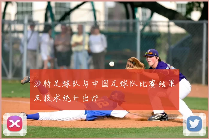 沙特足球队与中国足球队比赛结果及技术统计出炉