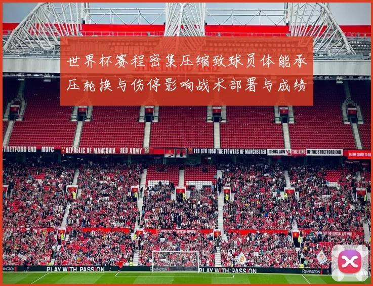 世界杯赛程密集压缩致球员体能承压轮换与伤停影响战术部署与成绩