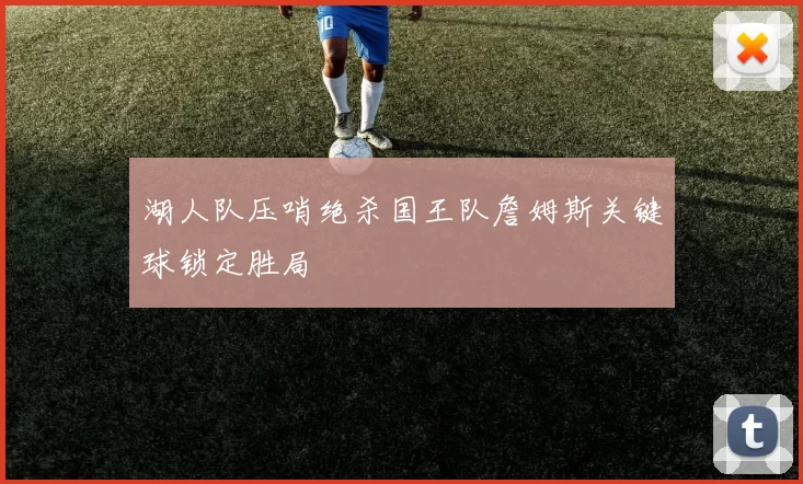 湖人队压哨绝杀国王队詹姆斯关键球锁定胜局