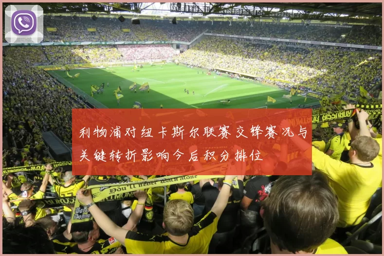 利物浦对纽卡斯尔联赛交锋赛况与关键转折影响今后积分排位