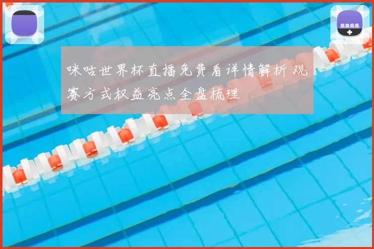 咪咕世界杯直播免费看详情解析 观赛方式权益亮点全盘梳理