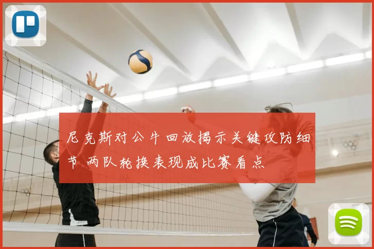 尼克斯对公牛回放揭示关键攻防细节 两队轮换表现成比赛看点