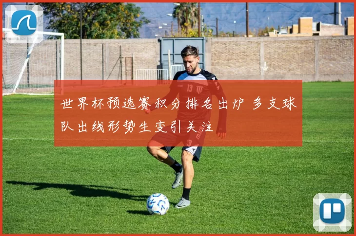 世界杯预选赛积分排名出炉 多支球队出线形势生变引关注