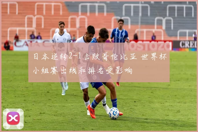 日本逆转2-1击败哥伦比亚 世界杯小组赛出线和排名受影响