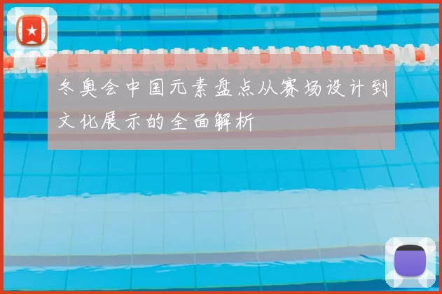 冬奥会中国元素盘点从赛场设计到文化展示的全面解析