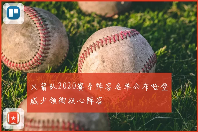 火箭队2020赛季阵容名单公布哈登威少领衔核心阵容