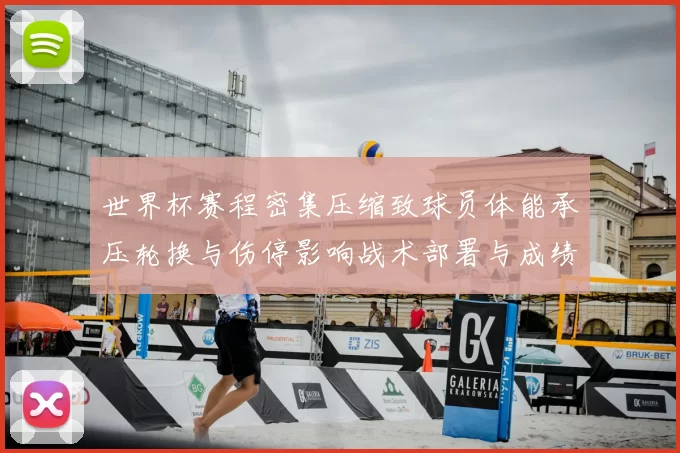 世界杯赛程密集压缩致球员体能承压轮换与伤停影响战术部署与成绩