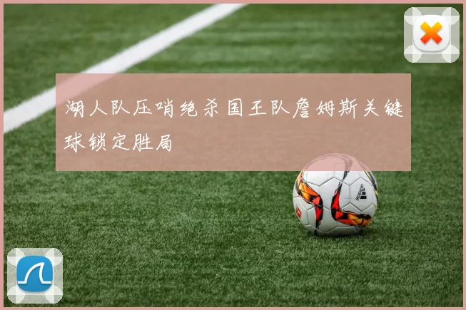 湖人队压哨绝杀国王队詹姆斯关键球锁定胜局