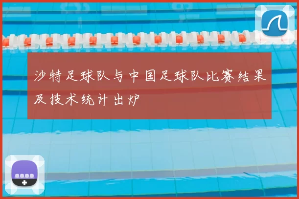 沙特足球队与中国足球队比赛结果及技术统计出炉
