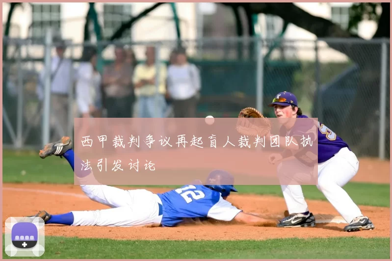 西甲裁判争议再起盲人裁判团队执法引发讨论